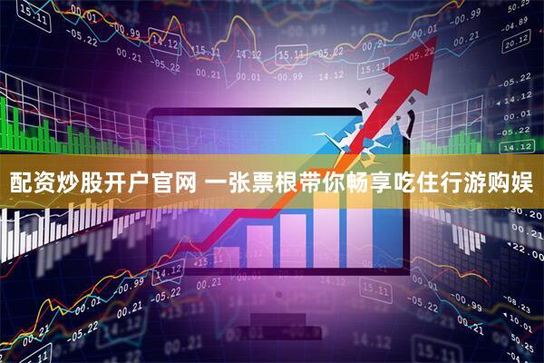 配资炒股开户官网 一张票根带你畅享吃住行游购娱
