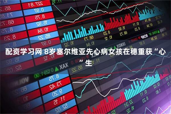 配资学习网 8岁塞尔维亚先心病女孩在穗重获“心”生