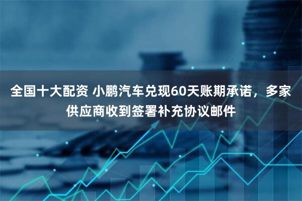 全国十大配资 小鹏汽车兑现60天账期承诺，多家供应商收到签署补充协议邮件