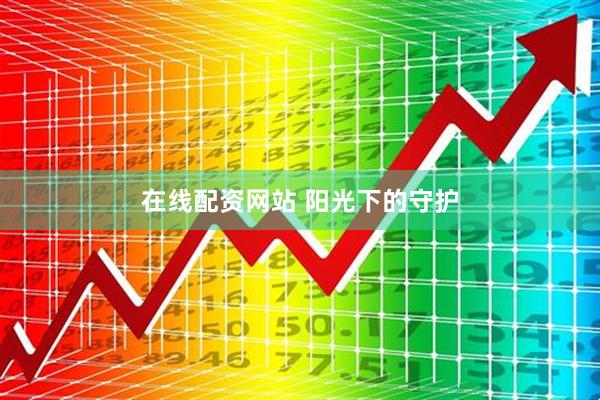 在线配资网站 阳光下的守护