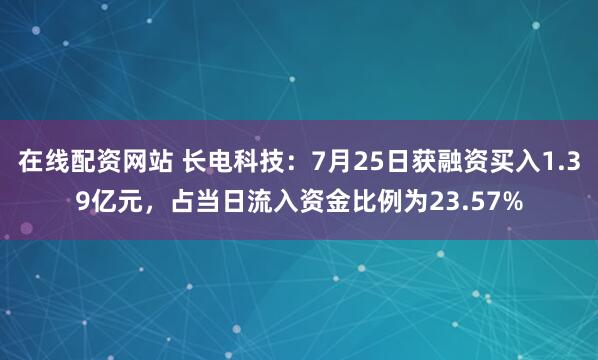 在线配资网站 长电科技：7月25日获融资买入1.39亿元，占当日流入资金比例为23.57%