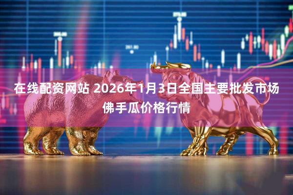 在线配资网站 2026年1月3日全国主要批发市场佛手瓜价格行情